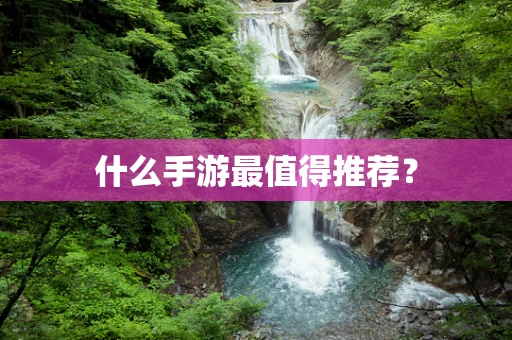 什么手游最值得推荐？