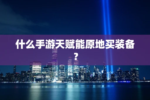 什么手游天赋能原地买装备？
