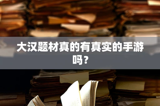大汉题材真的有真实的手游吗？