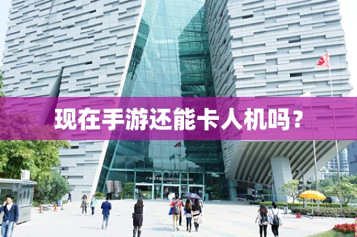 现在手游还能卡人机吗？