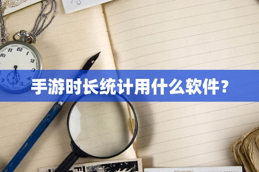 手游时长统计用什么软件？