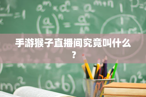 手游猴子直播间究竟叫什么？