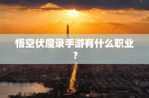 悟空伏魔录手游有什么职业？