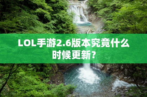 LOL手游2.6版本究竟什么时候更新？