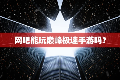 网吧能玩巅峰极速手游吗？