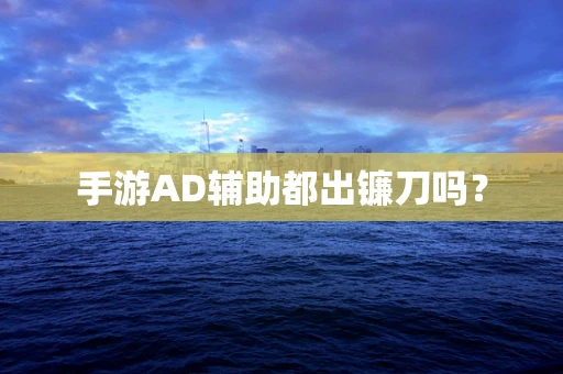 手游AD辅助都出镰刀吗？