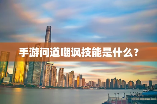 手游问道嘲讽技能是什么？