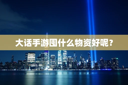 大话手游囤什么物资好呢？