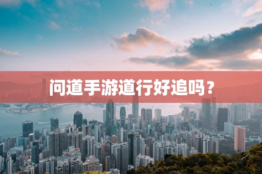 问道手游道行好追吗？