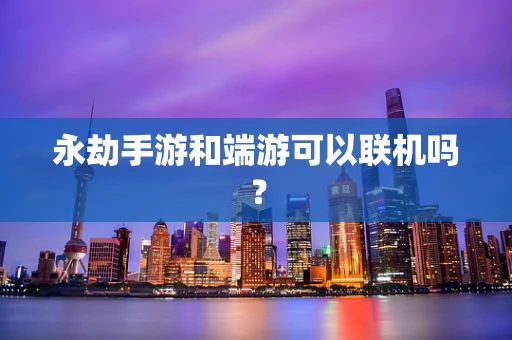 永劫手游和端游可以联机吗？