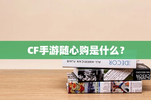 CF手游随心购是什么？