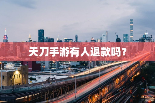 天刀手游有人退款吗？