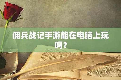佣兵战记手游能在电脑上玩吗？