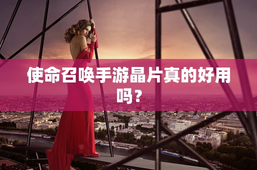 使命召唤手游晶片真的好用吗？