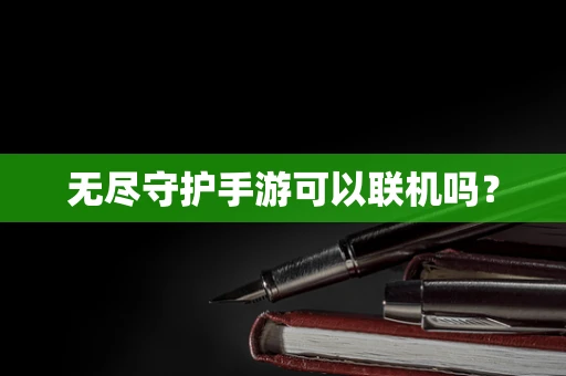 无尽守护手游可以联机吗？