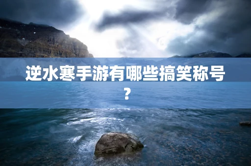 逆水寒手游有哪些搞笑称号？