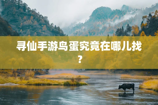 寻仙手游鸟蛋究竟在哪儿找？
