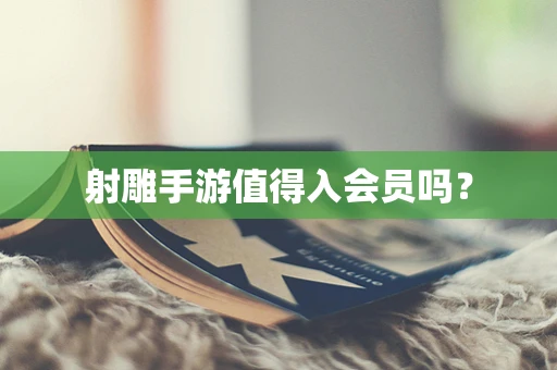 射雕手游值得入会员吗？