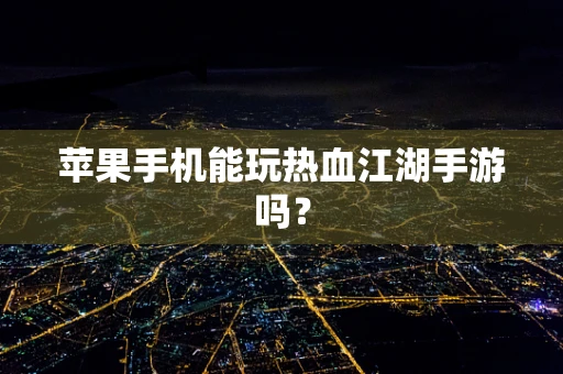 苹果手机能玩热血江湖手游吗？