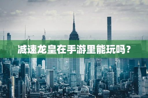 减速龙皇在手游里能玩吗？