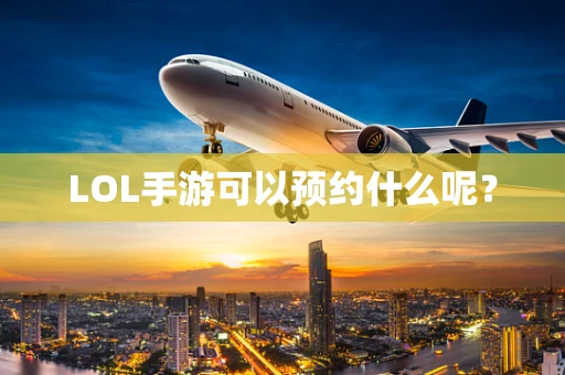 LOL手游可以预约什么呢？