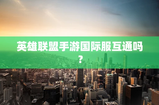 英雄联盟手游国际服互通吗？