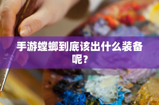 手游螳螂到底该出什么装备呢？