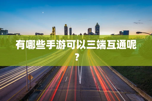 有哪些手游可以三端互通呢？
