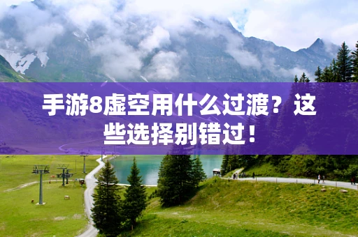 手游8虚空用什么过渡？这些选择别错过！