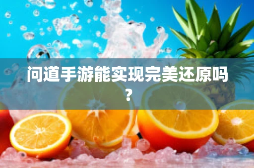 问道手游能实现完美还原吗？