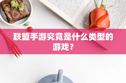 联盟手游究竟是什么类型的游戏？