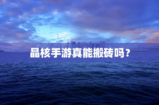 晶核手游真能搬砖吗？