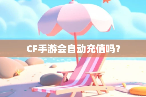 CF手游会自动充值吗？