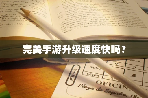 完美手游升级速度快吗？