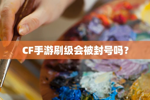 CF手游刷级会被封号吗？