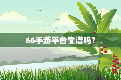 66手游平台靠谱吗？
