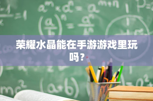 荣耀水晶能在手游游戏里玩吗？