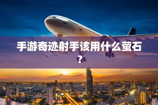 手游奇迹射手该用什么萤石？