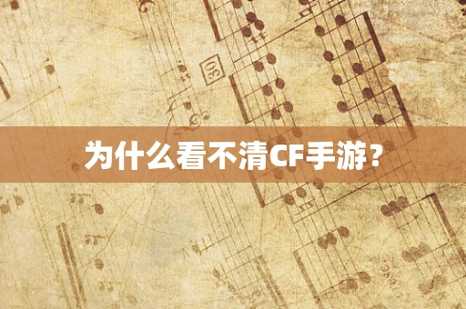 为什么看不清CF手游？