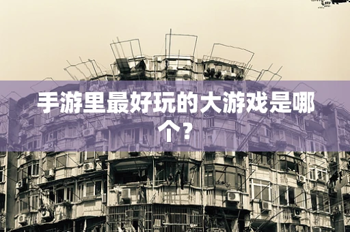 手游里最好玩的大游戏是哪个？