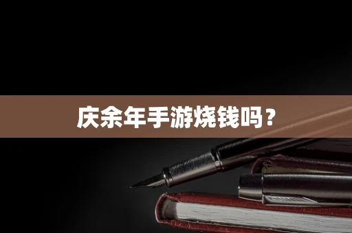 庆余年手游烧钱吗？