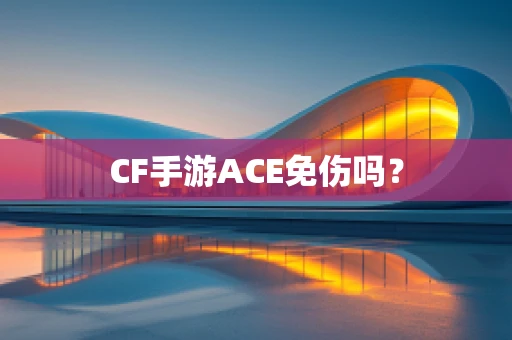 CF手游ACE免伤吗？
