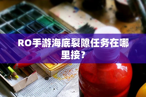 RO手游海底裂隙任务在哪里接？