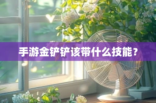 手游金铲铲该带什么技能？