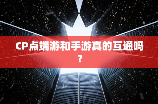 CP点端游和手游真的互通吗？