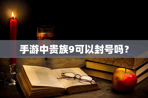 手游中贵族9可以封号吗？