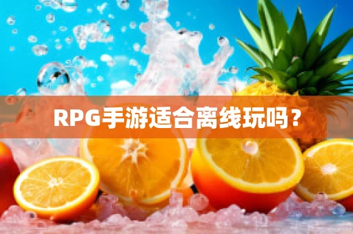 RPG手游适合离线玩吗？