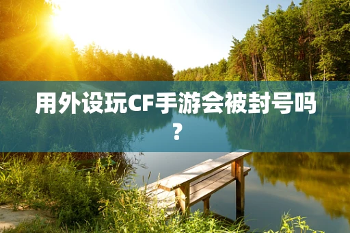 用外设玩CF手游会被封号吗？