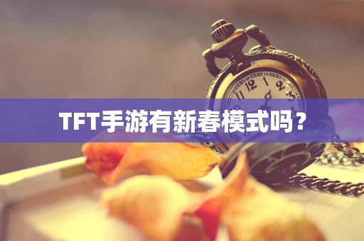 TFT手游有新春模式吗？