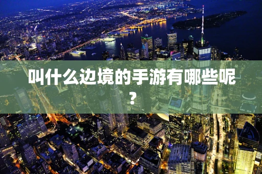 叫什么边境的手游有哪些呢？